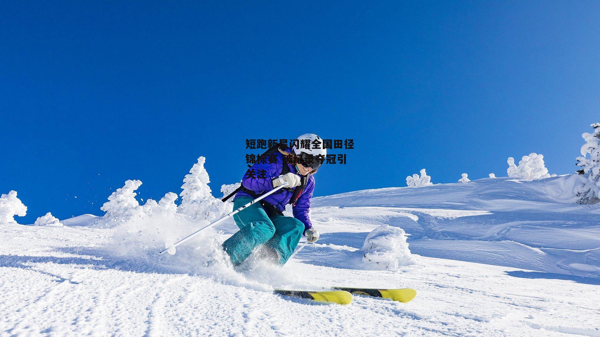 短跑新星闪耀全国田径锦标赛 破纪录夺冠引关注